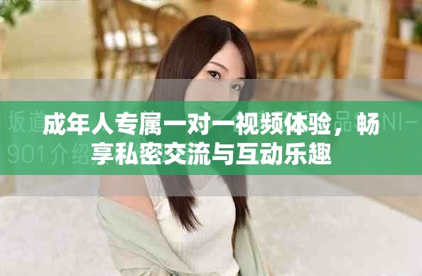 成年人专属一对一视频体验，畅享私密交流与互动乐趣
