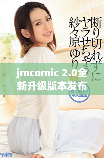 jmcomic 2.0全新升级版本发布，探索更多精彩内容