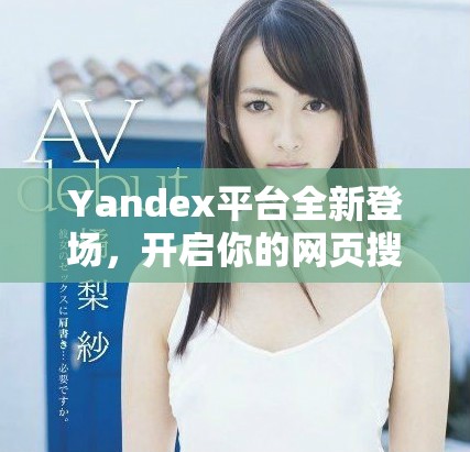 Yandex平台全新登场，开启你的网页搜索体验
