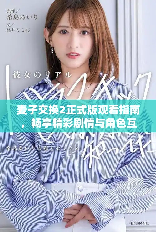 麦子交换2正式版观看指南，畅享精彩剧情与角色互动