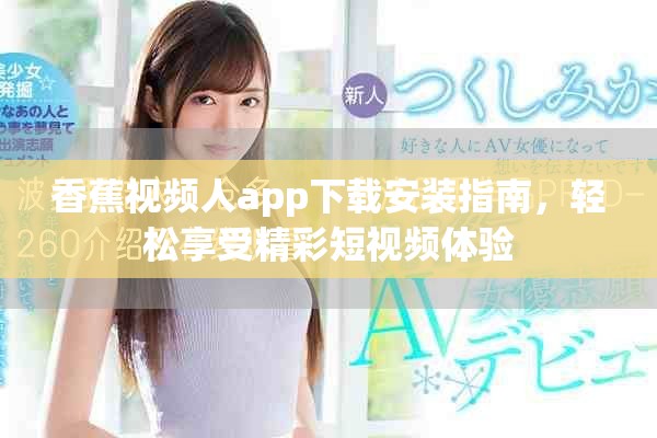 香蕉视频人app下载安装指南，轻松享受精彩短视频体验