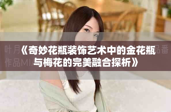 《奇妙花瓶装饰艺术中的金花瓶与梅花的完美融合探析》