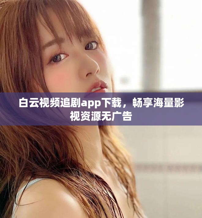 白云视频追剧app下载，畅享海量影视资源无广告