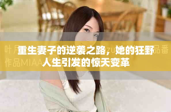 重生妻子的逆袭之路，她的狂野人生引发的惊天变革