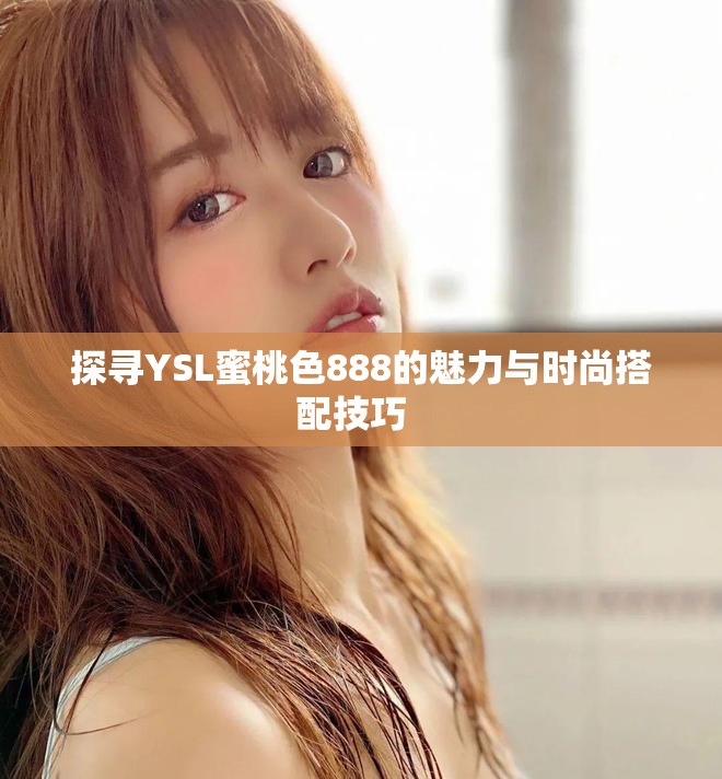 探寻YSL蜜桃色888的魅力与时尚搭配技巧  