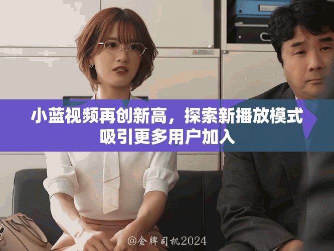 小蓝视频再创新高，探索新播放模式吸引更多用户加入