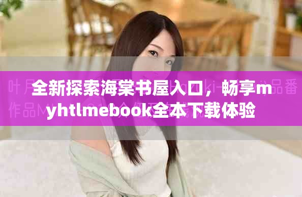 全新探索海棠书屋入口，畅享myhtlmebook全本下载体验