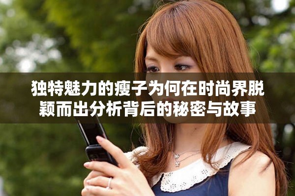 独特魅力的瘦子为何在时尚界脱颖而出分析背后的秘密与故事