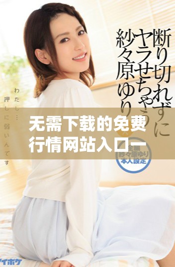 无需下载的免费行情网站入口一览，让您轻松获取实时数据