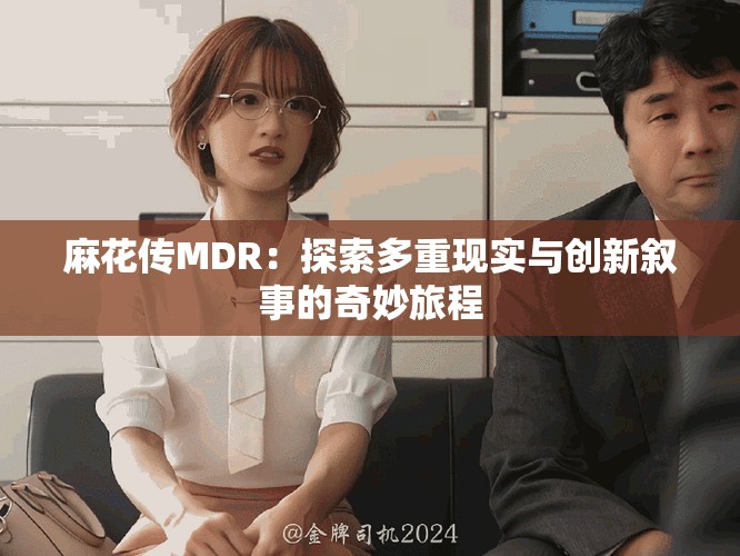 麻花传MDR：探索多重现实与创新叙事的奇妙旅程