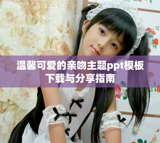 温馨可爱的亲吻主题ppt模板下载与分享指南
