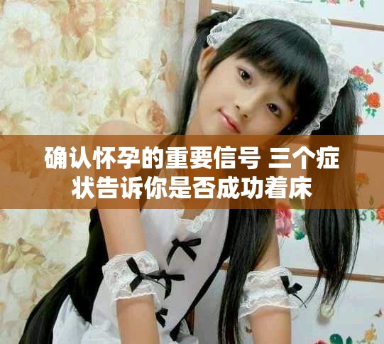 确认怀孕的重要信号 三个症状告诉你是否成功着床