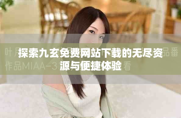 探索九玄免费网站下载的无尽资源与便捷体验