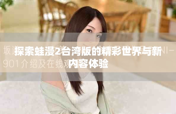 探索蛙漫2台湾版的精彩世界与新内容体验
