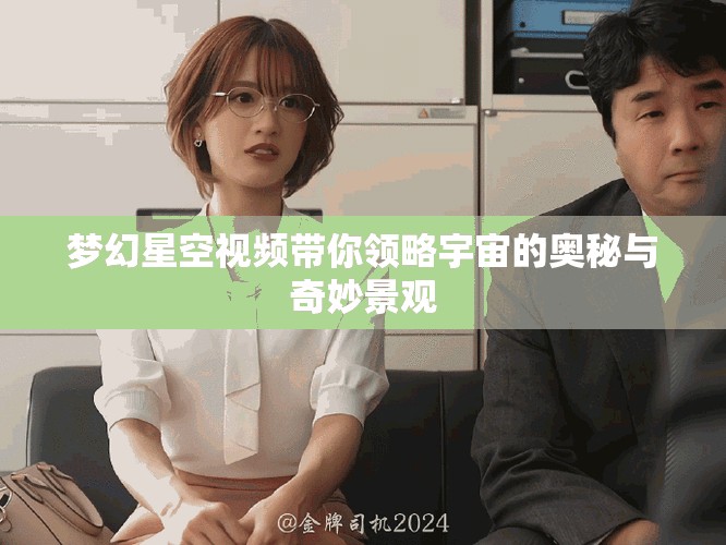 梦幻星空视频带你领略宇宙的奥秘与奇妙景观