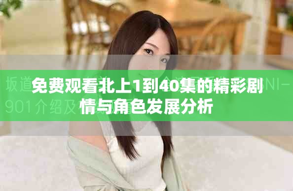 免费观看北上1到40集的精彩剧情与角色发展分析