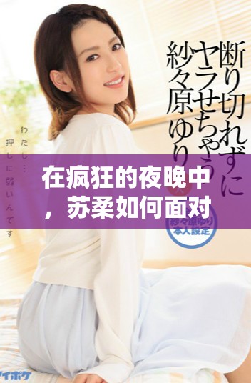 在疯狂的夜晚中，苏柔如何面对命运的考验与选择