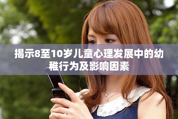 揭示8至10岁儿童心理发展中的幼稚行为及影响因素
