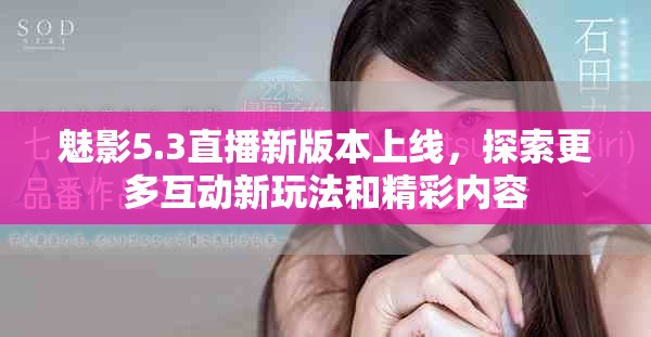 魅影5.3直播新版本上线，探索更多互动新玩法和精彩内容