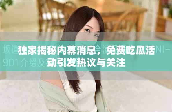 独家揭秘内幕消息，免费吃瓜活动引发热议与关注