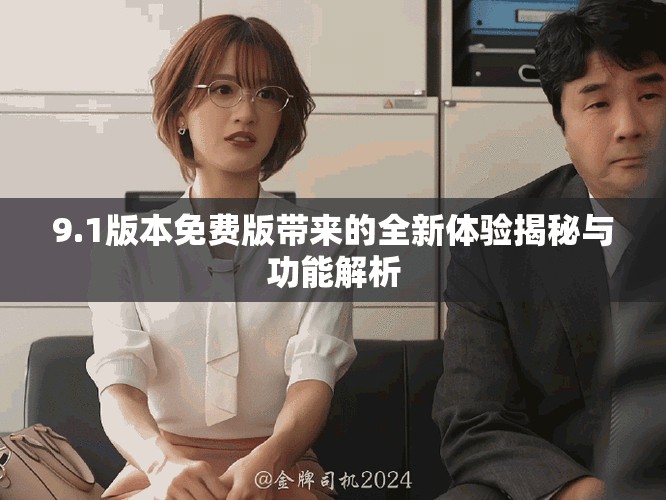 9.1版本免费版带来的全新体验揭秘与功能解析