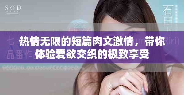 热情无限的短篇肉文激情，带你体验爱欲交织的极致享受
