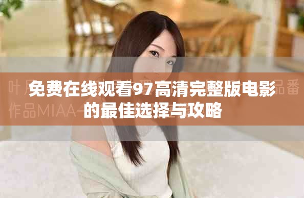 免费在线观看97高清完整版电影的最佳选择与攻略