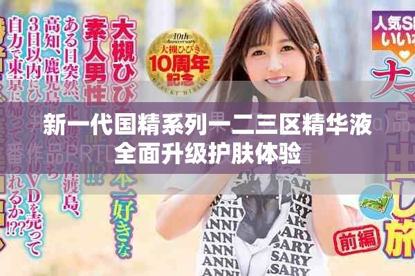 新一代国精系列一二三区精华液全面升级护肤体验