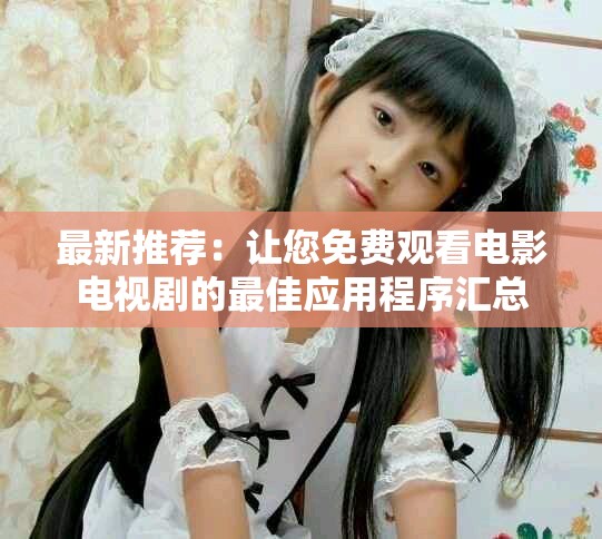 最新推荐：让您免费观看电影电视剧的最佳应用程序汇总