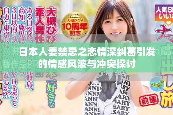 日本人妻禁忌之恋情深纠葛引发的情感风波与冲突探讨