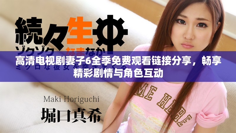 高清电视剧妻子6全季免费观看链接分享，畅享精彩剧情与角色互动