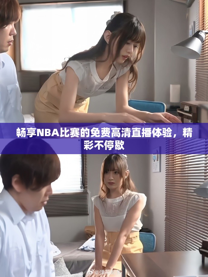 畅享NBA比赛的免费高清直播体验，精彩不停歇