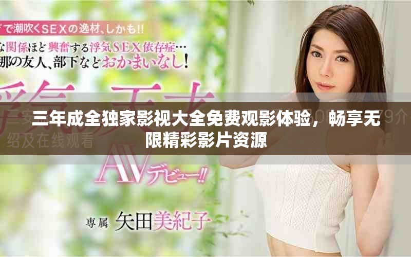 三年成全独家影视大全免费观影体验，畅享无限精彩影片资源