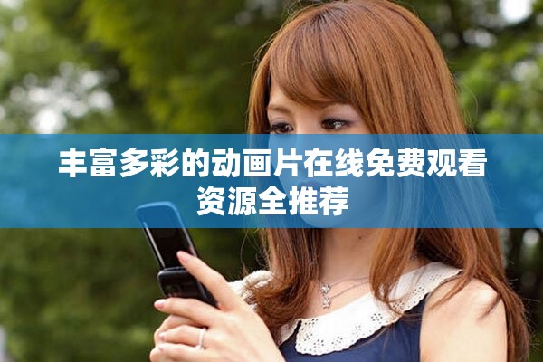 丰富多彩的动画片在线免费观看资源全推荐