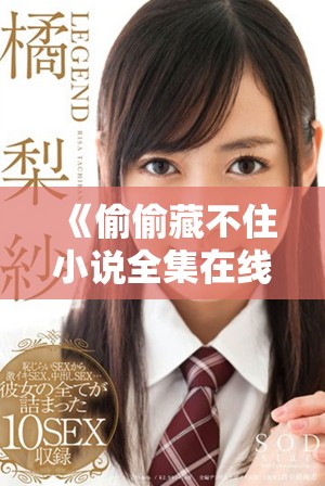 《偷偷藏不住小说全集在线阅读 免费获取精彩章节》