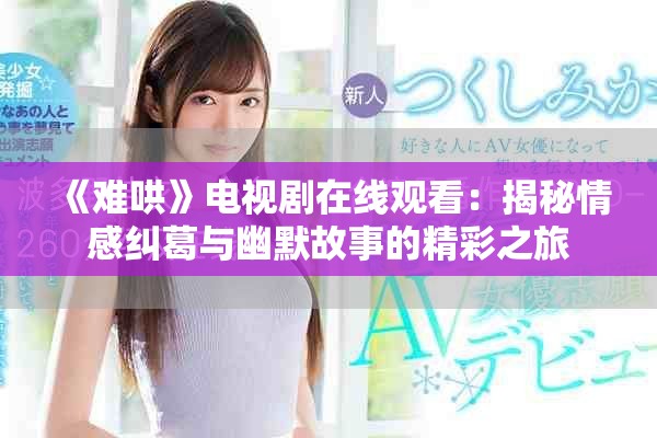 《难哄》电视剧在线观看：揭秘情感纠葛与幽默故事的精彩之旅