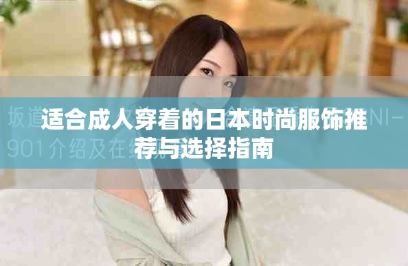 适合成人穿着的日本时尚服饰推荐与选择指南