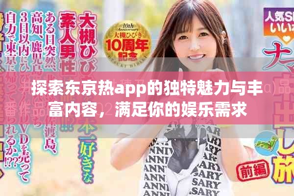 探索东京热app的独特魅力与丰富内容，满足你的娱乐需求