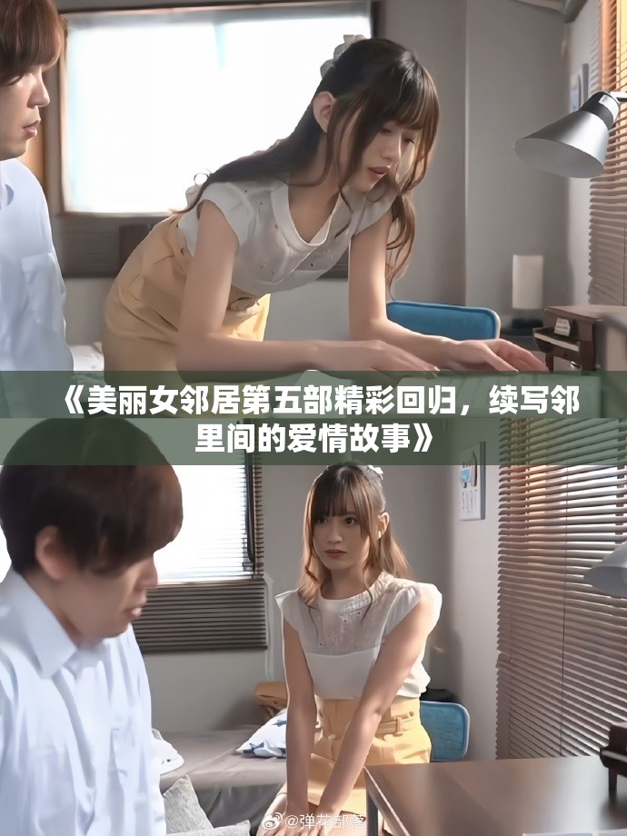 《美丽女邻居第五部精彩回归，续写邻里间的爱情故事》