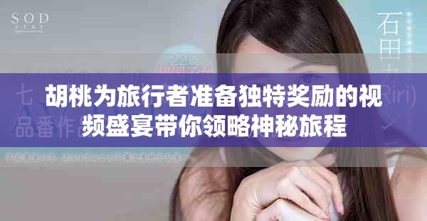 胡桃为旅行者准备独特奖励的视频盛宴带你领略神秘旅程