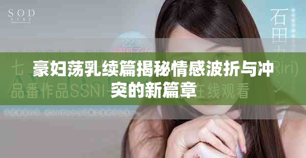 豪妇荡乳续篇揭秘情感波折与冲突的新篇章