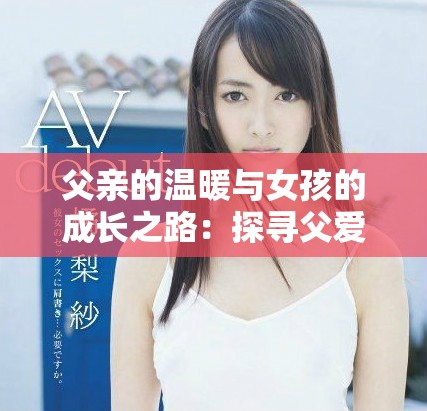 父亲的温暖与女孩的成长之路：探寻父爱无私的深情世界