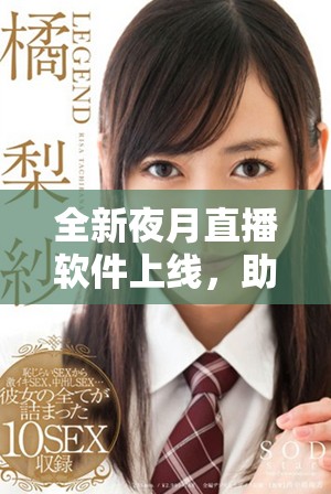 全新夜月直播软件上线，助你畅享成品人直播精彩体验