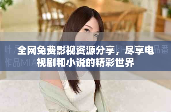 全网免费影视资源分享，尽享电视剧和小说的精彩世界