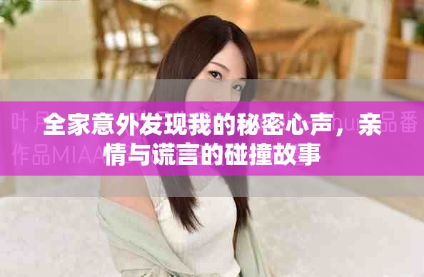全家意外发现我的秘密心声，亲情与谎言的碰撞故事