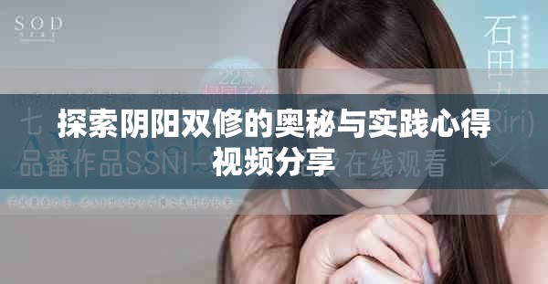 探索阴阳双修的奥秘与实践心得视频分享
