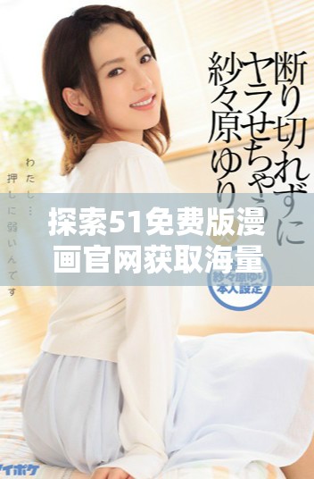 探索51免费版漫画官网获取海量精彩漫画资源