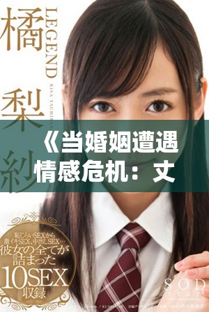 《当婚姻遭遇情感危机：丈夫与女友之间的复杂纠葛》