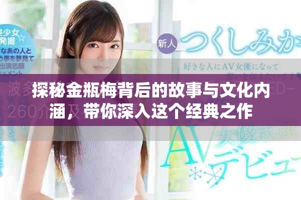 探秘金瓶梅背后的故事与文化内涵，带你深入这个经典之作