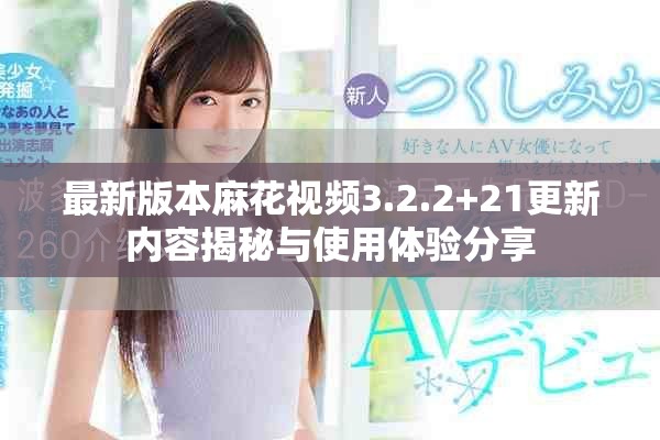 最新版本麻花视频3.2.2+21更新内容揭秘与使用体验分享